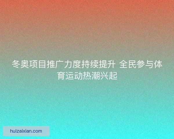 冬奥项目推广力度持续提升 全民参与体育运动热潮兴起