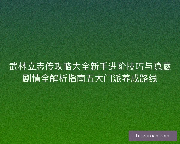 武林立志传攻略大全新手进阶技巧与隐藏剧情全解析指南五大门派养成路线