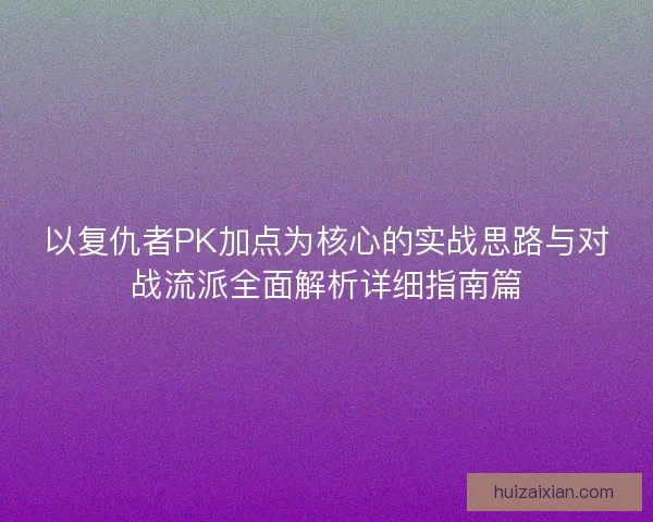 以复仇者PK加点为核心的实战思路与对战流派全面解析详细指南篇 以复仇者PK加点为核心的实战思路与对战流派全面解析详细指南篇