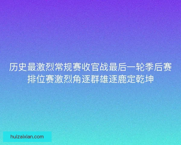 历史最激烈常规赛收官战最后一轮季后赛排位赛激烈角逐群雄逐鹿定乾坤