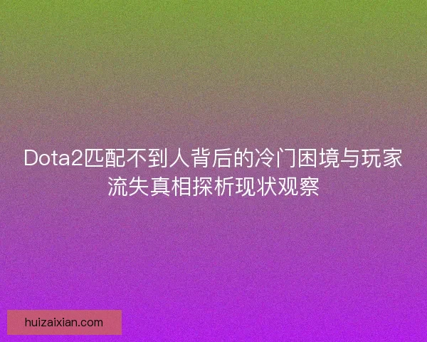 Dota2匹配不到人背后的冷门困境与玩家流失真相探析现状观察 Dota2匹配不到人背后的冷门困境与玩家流失真相探析现状观察